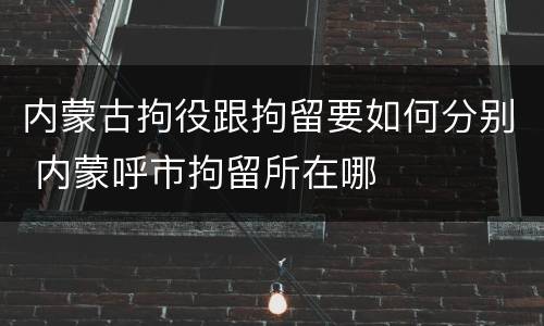 内蒙古拘役跟拘留要如何分别 内蒙呼市拘留所在哪