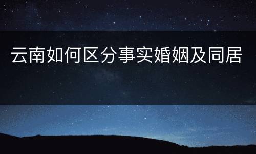 云南如何区分事实婚姻及同居
