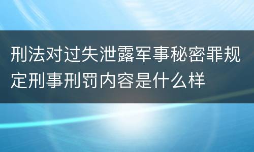 刑法对过失泄露军事秘密罪规定刑事刑罚内容是什么样