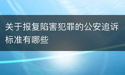 关于报复陷害犯罪的公安追诉标准有哪些