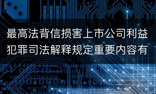 最高法背信损害上市公司利益犯罪司法解释规定重要内容有哪些