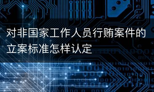 对非国家工作人员行贿案件的立案标准怎样认定