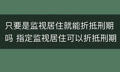 只要是监视居住就能折抵刑期吗 指定监视居住可以折抵刑期吗