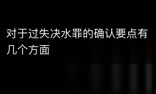 对于过失决水罪的确认要点有几个方面