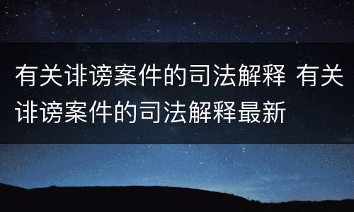 有关诽谤案件的司法解释 有关诽谤案件的司法解释最新