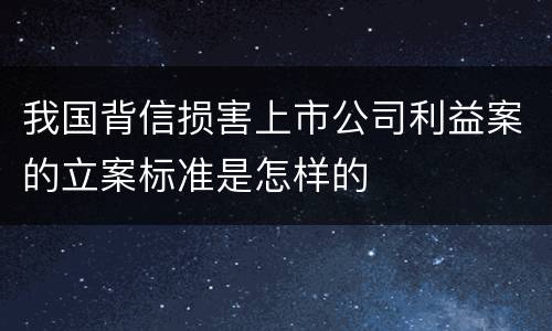 我国背信损害上市公司利益案的立案标准是怎样的