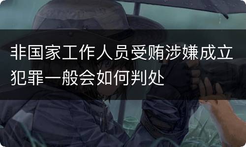 非国家工作人员受贿涉嫌成立犯罪一般会如何判处