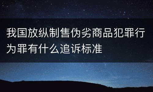 我国放纵制售伪劣商品犯罪行为罪有什么追诉标准