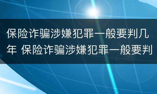 保险诈骗涉嫌犯罪一般要判几年 保险诈骗涉嫌犯罪一般要判几年刑期