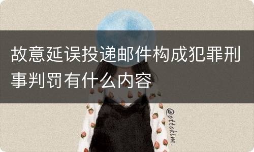 故意延误投递邮件构成犯罪刑事判罚有什么内容