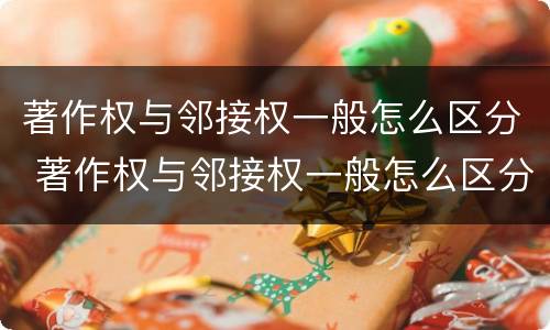著作权与邻接权一般怎么区分 著作权与邻接权一般怎么区分的