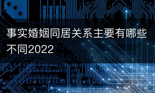 事实婚姻同居关系主要有哪些不同2022