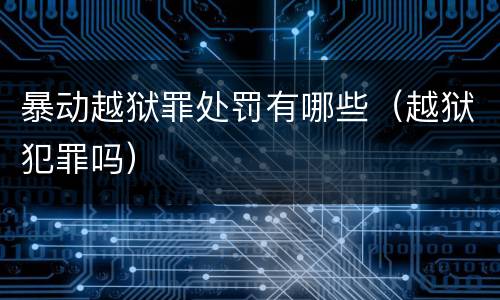暴动越狱罪处罚有哪些（越狱犯罪吗）