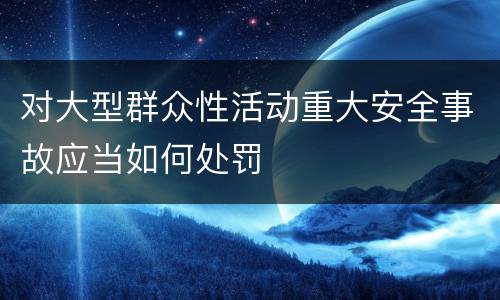 对大型群众性活动重大安全事故应当如何处罚