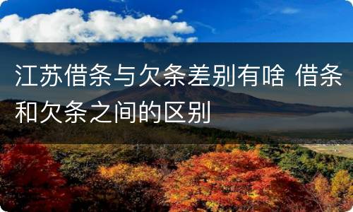 江苏借条与欠条差别有啥 借条和欠条之间的区别