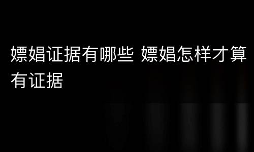 嫖娼证据有哪些 嫖娼怎样才算有证据