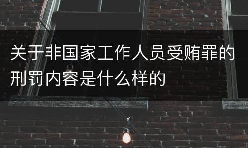 关于非国家工作人员受贿罪的刑罚内容是什么样的