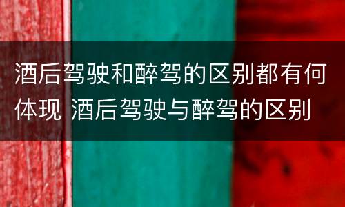 酒后驾驶和醉驾的区别都有何体现 酒后驾驶与醉驾的区别