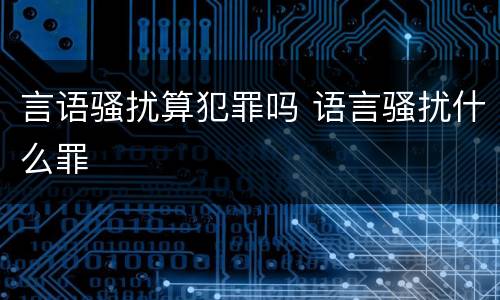 言语骚扰算犯罪吗 语言骚扰什么罪