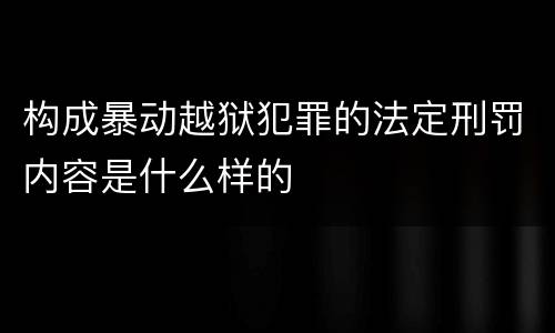 构成暴动越狱犯罪的法定刑罚内容是什么样的