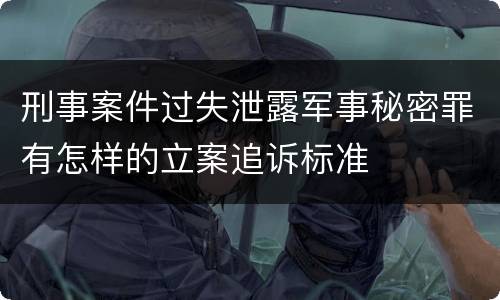 刑事案件过失泄露军事秘密罪有怎样的立案追诉标准