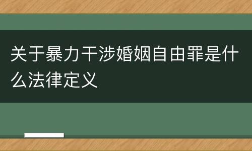 关于暴力干涉婚姻自由罪是什么法律定义