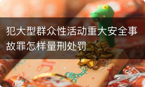 犯大型群众性活动重大安全事故罪怎样量刑处罚
