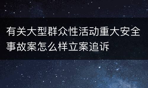 有关大型群众性活动重大安全事故案怎么样立案追诉