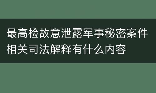 最高检故意泄露军事秘密案件相关司法解释有什么内容