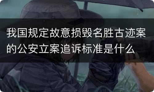 我国规定故意损毁名胜古迹案的公安立案追诉标准是什么