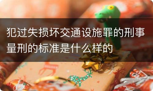 犯过失损坏交通设施罪的刑事量刑的标准是什么样的
