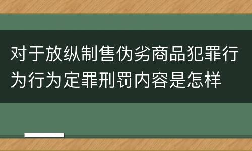 对于放纵制售伪劣商品犯罪行为行为定罪刑罚内容是怎样