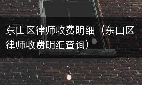 东山区律师收费明细（东山区律师收费明细查询）