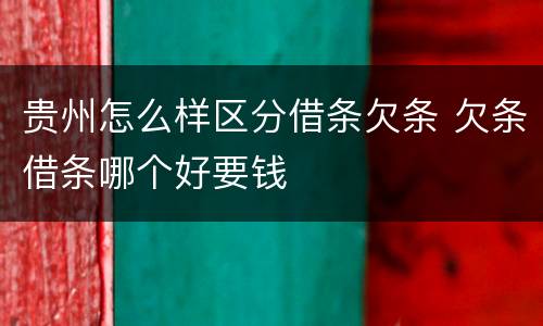 贵州怎么样区分借条欠条 欠条借条哪个好要钱
