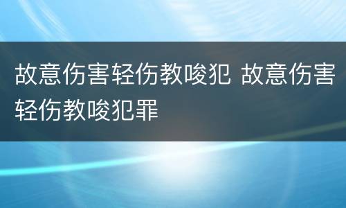 故意伤害轻伤教唆犯 故意伤害轻伤教唆犯罪