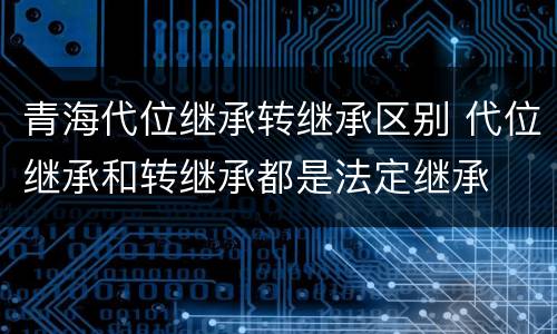 青海代位继承转继承区别 代位继承和转继承都是法定继承
