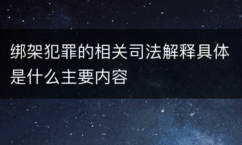 绑架犯罪的相关司法解释具体是什么主要内容