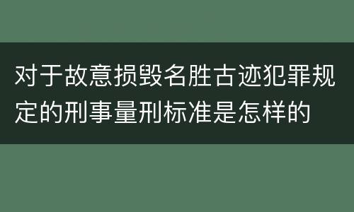 对于故意损毁名胜古迹犯罪规定的刑事量刑标准是怎样的