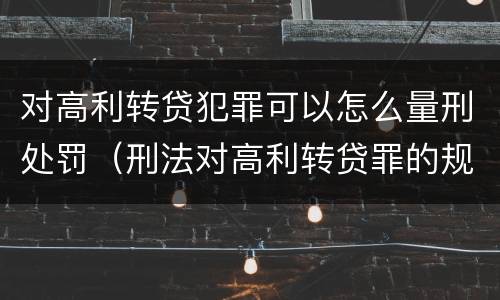 对高利转贷犯罪可以怎么量刑处罚（刑法对高利转贷罪的规定）