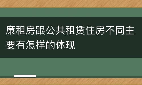 廉租房跟公共租赁住房不同主要有怎样的体现