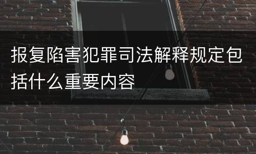 报复陷害犯罪司法解释规定包括什么重要内容