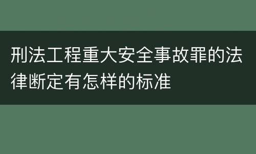 刑法工程重大安全事故罪的法律断定有怎样的标准