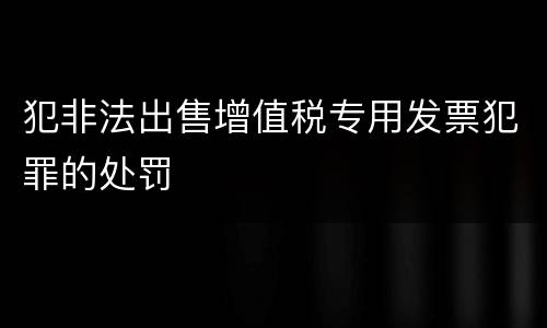 犯非法出售增值税专用发票犯罪的处罚