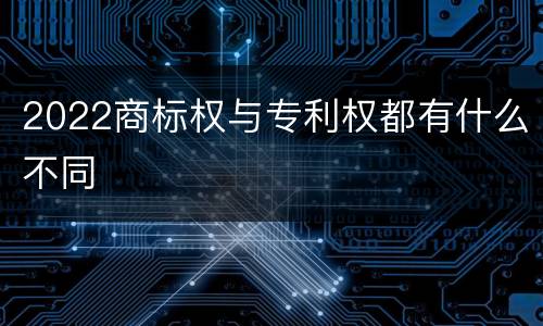 2022商标权与专利权都有什么不同