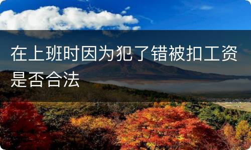 在上班时因为犯了错被扣工资是否合法