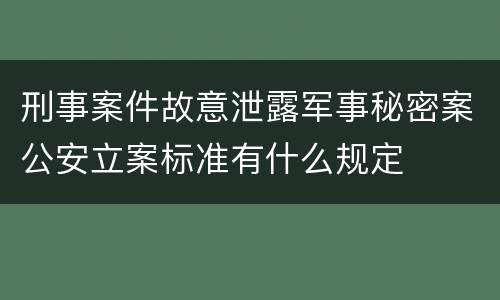 刑事案件故意泄露军事秘密案公安立案标准有什么规定