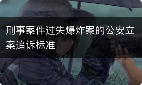 刑事案件过失爆炸案的公安立案追诉标准