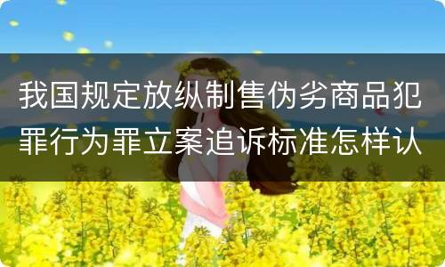 我国规定放纵制售伪劣商品犯罪行为罪立案追诉标准怎样认定
