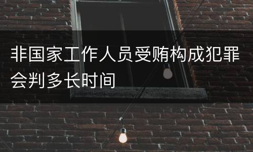 非国家工作人员受贿构成犯罪会判多长时间