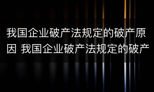 我国企业破产法规定的破产原因 我国企业破产法规定的破产原因有哪些